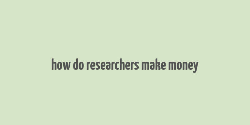 how do researchers make money