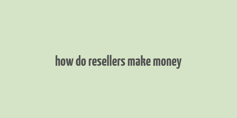 how do resellers make money