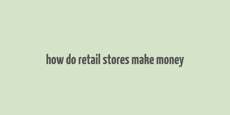 how do retail stores make money