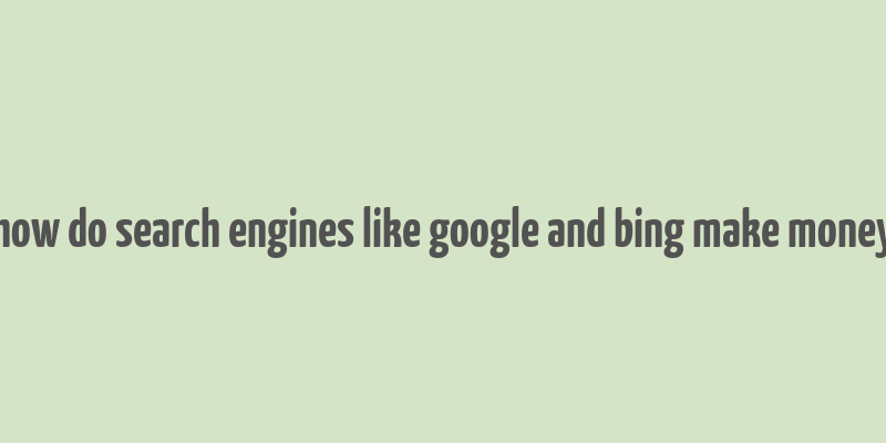 how do search engines like google and bing make money