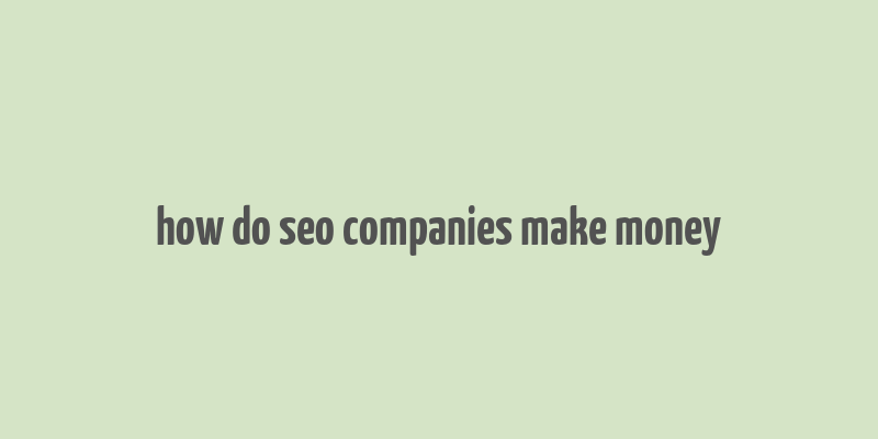 how do seo companies make money