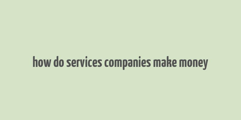 how do services companies make money