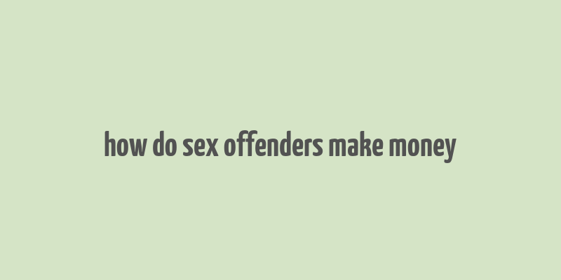 how do sex offenders make money