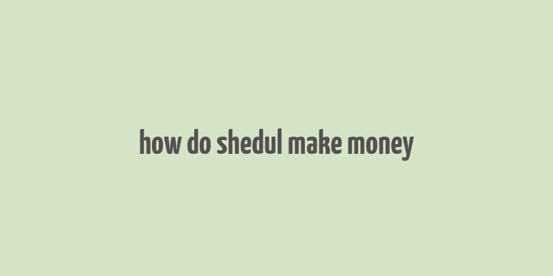 how do shedul make money