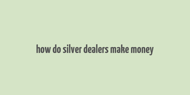 how do silver dealers make money