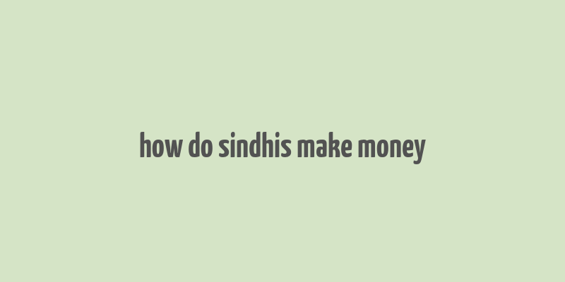 how do sindhis make money