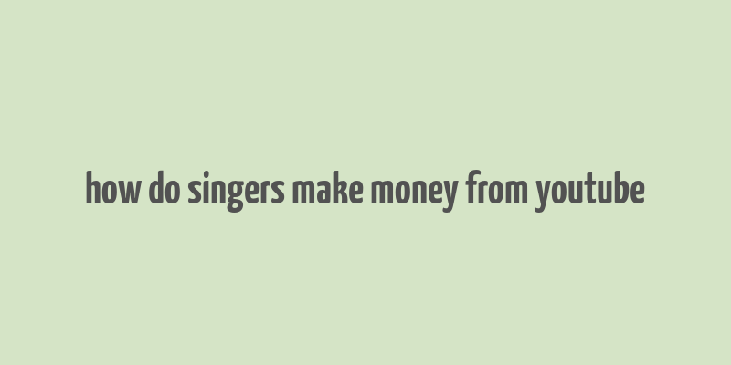 how do singers make money from youtube