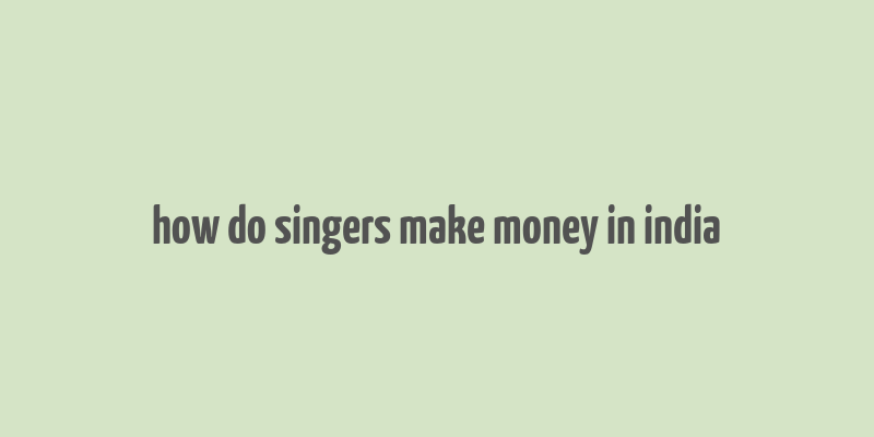 how do singers make money in india