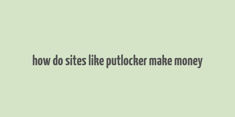 how do sites like putlocker make money