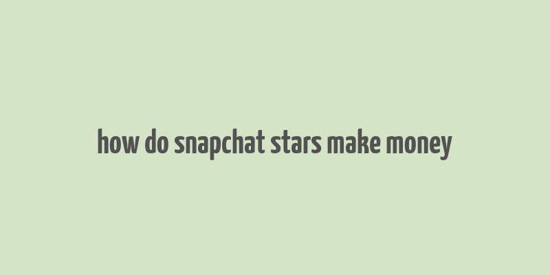 how do snapchat stars make money