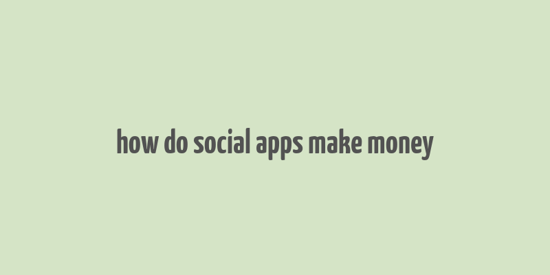 how do social apps make money