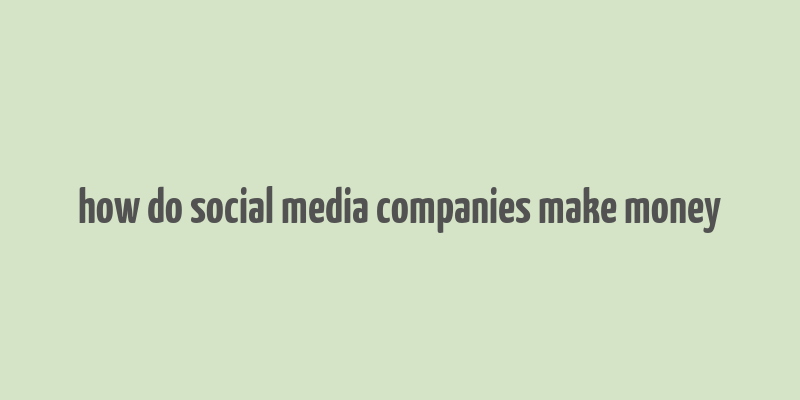 how do social media companies make money