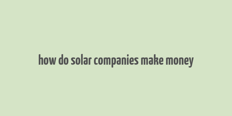 how do solar companies make money