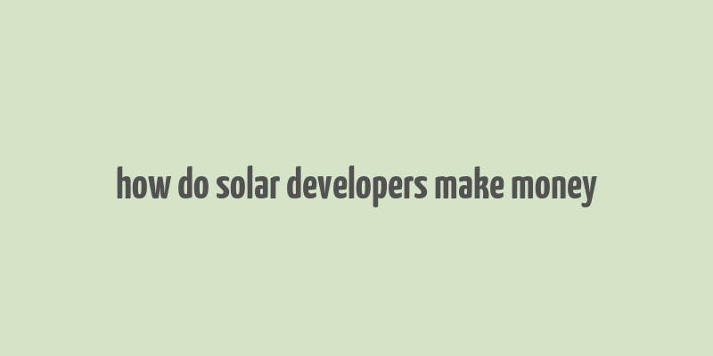 how do solar developers make money