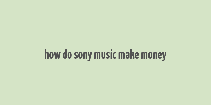 how do sony music make money