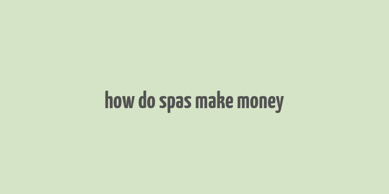 how do spas make money