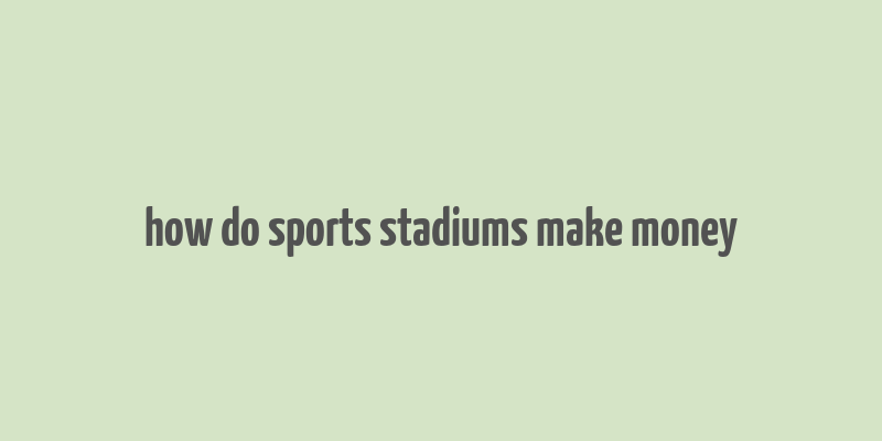 how do sports stadiums make money