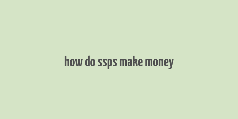 how do ssps make money