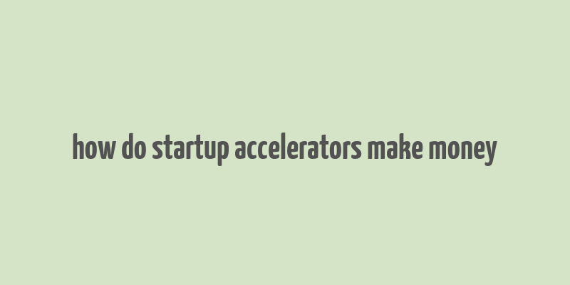 how do startup accelerators make money