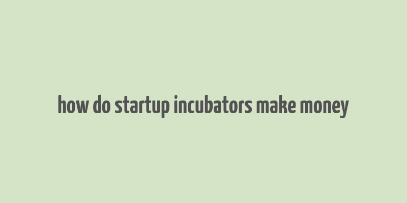 how do startup incubators make money