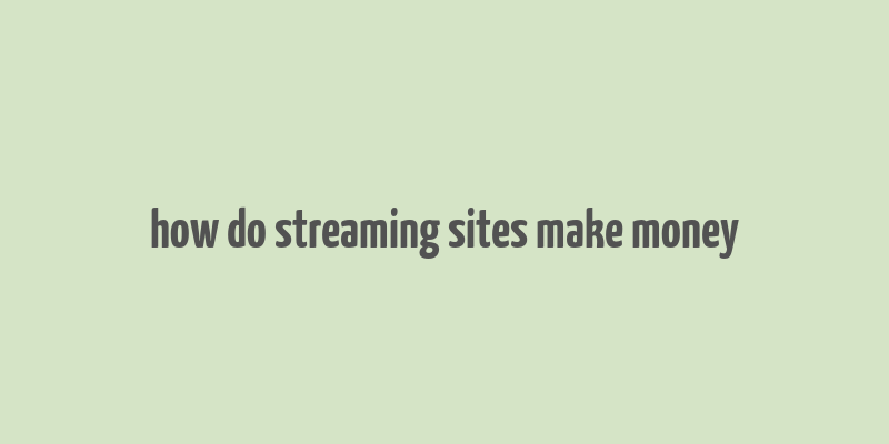 how do streaming sites make money