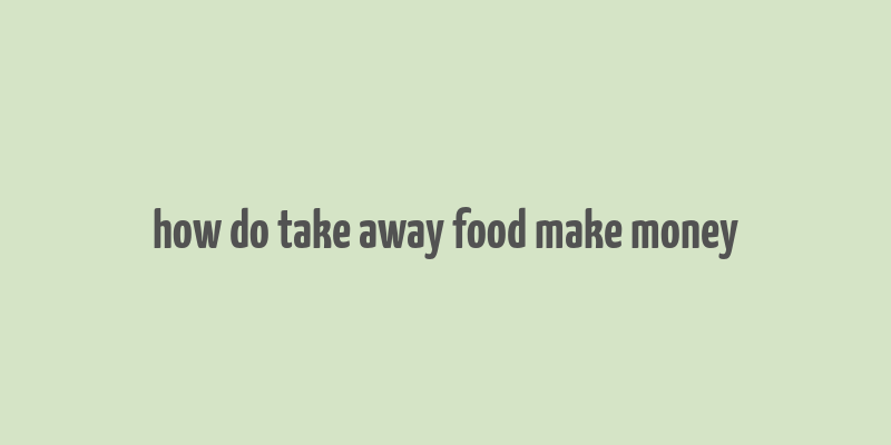 how do take away food make money