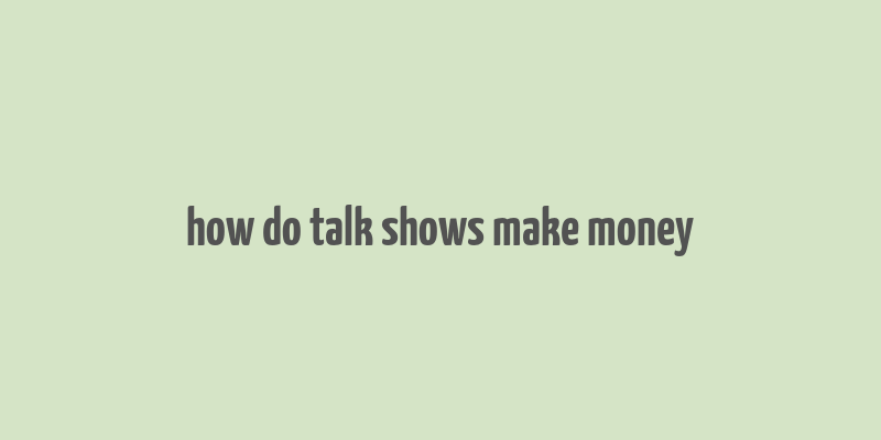 how do talk shows make money