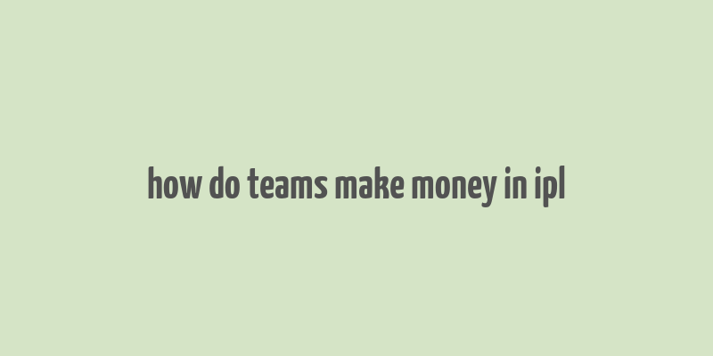 how do teams make money in ipl