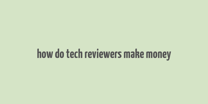 how do tech reviewers make money