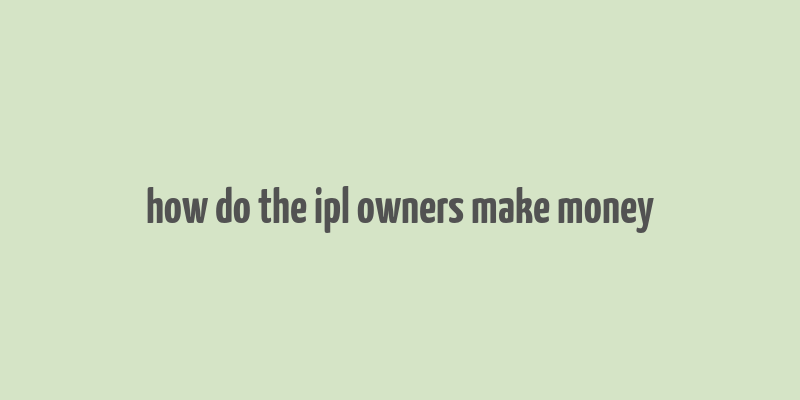 how do the ipl owners make money