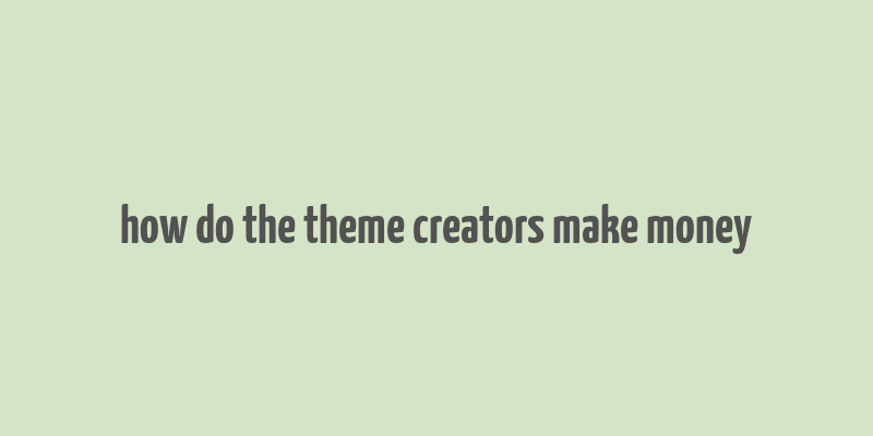 how do the theme creators make money