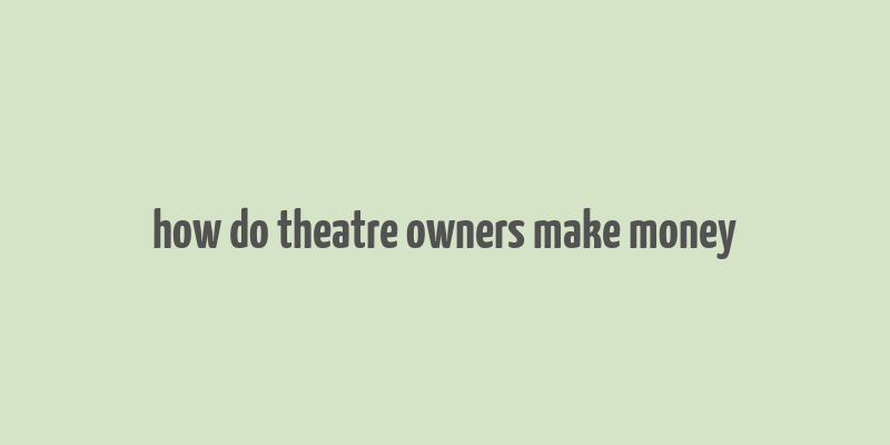 how do theatre owners make money