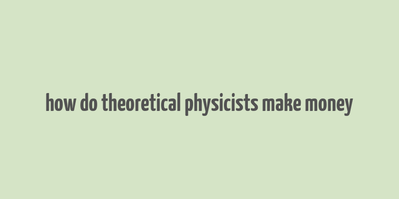 how do theoretical physicists make money