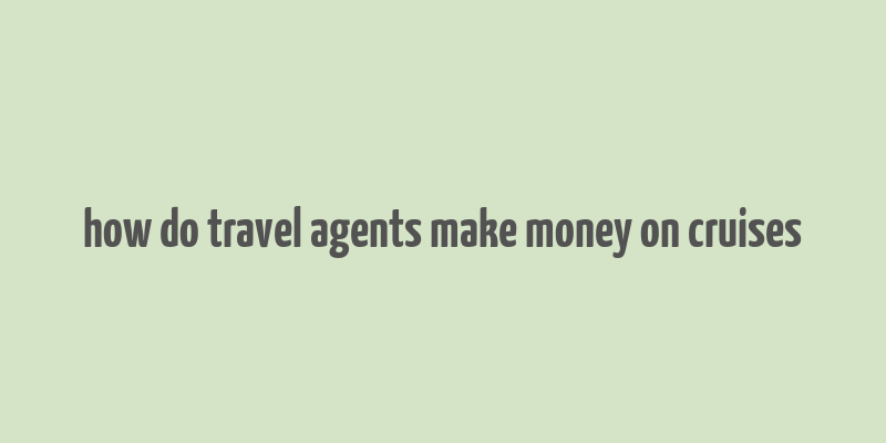 how do travel agents make money on cruises