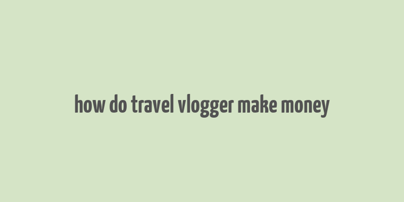 how do travel vlogger make money