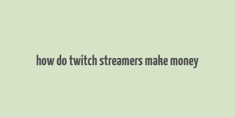 how do twitch streamers make money