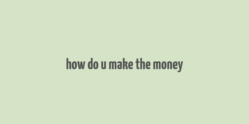 how do u make the money