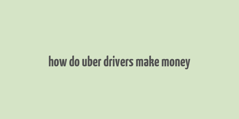 how do uber drivers make money