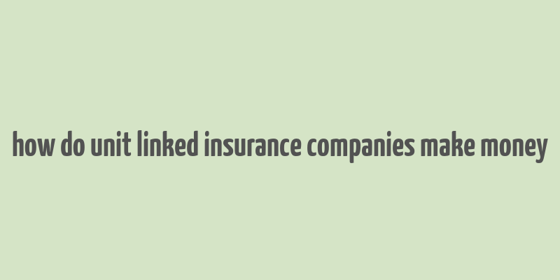 how do unit linked insurance companies make money