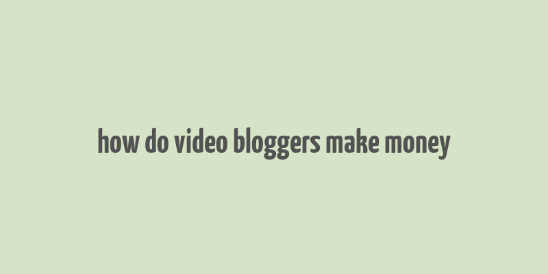 how do video bloggers make money