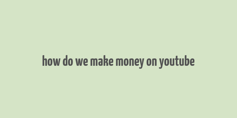 how do we make money on youtube