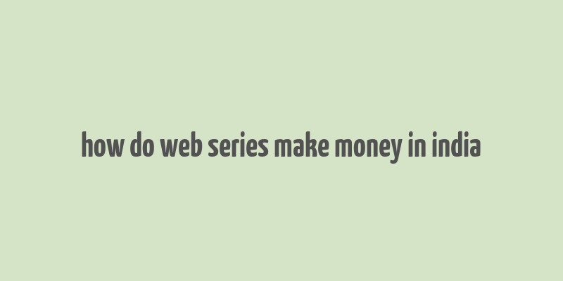 how do web series make money in india