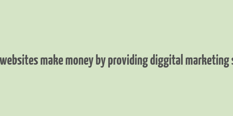 how do websites make money by providing diggital marketing services