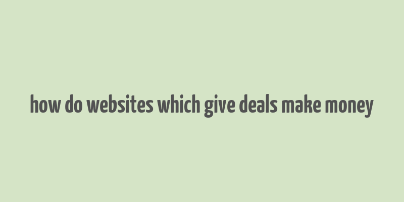 how do websites which give deals make money