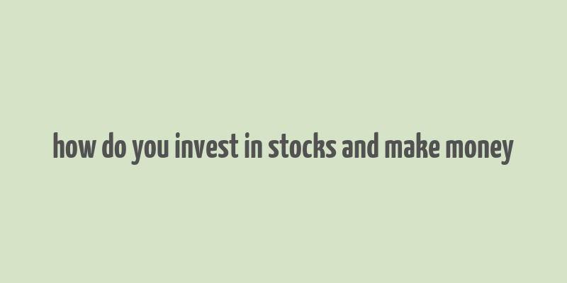 how do you invest in stocks and make money