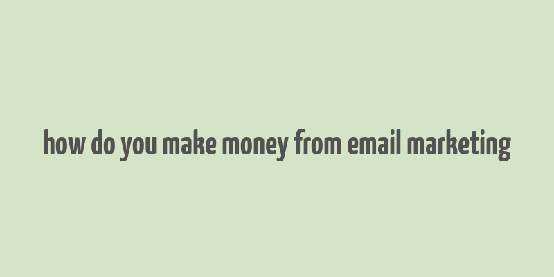 how do you make money from email marketing