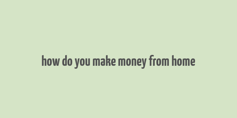 how do you make money from home