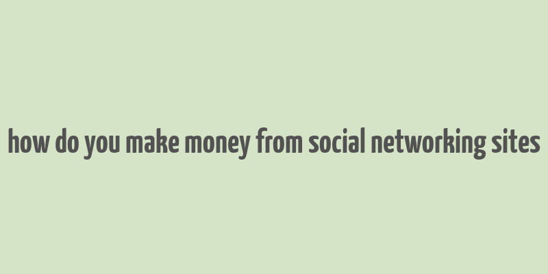 how do you make money from social networking sites