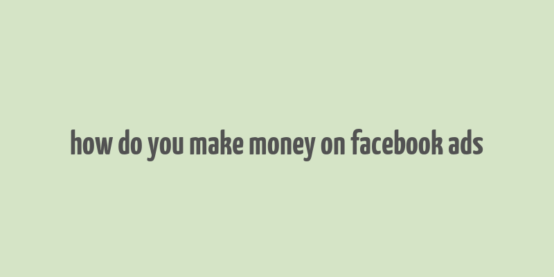 how do you make money on facebook ads