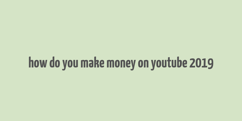 how do you make money on youtube 2019